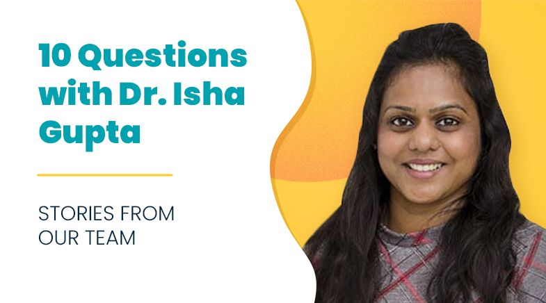 10 Questions with Dr. Isha Gupta